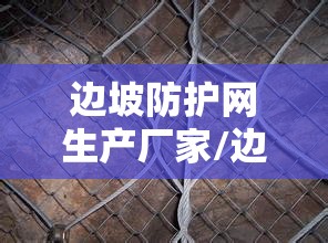边坡防护网生产厂家/边坡防护网安装工程公司