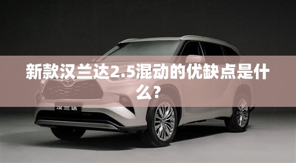新款汉兰达2.5混动的优缺点是什么? 新款汉兰达2.5混动的优缺点是什么?