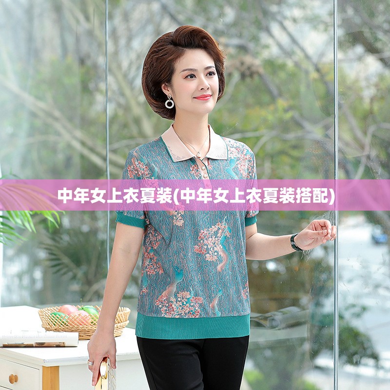 中年女上衣夏装(中年女上衣夏装搭配) 中年女上衣夏装(中年女上衣夏装搭配)