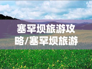 塞罕坝旅游攻略/塞罕坝旅游攻略自驾游路线