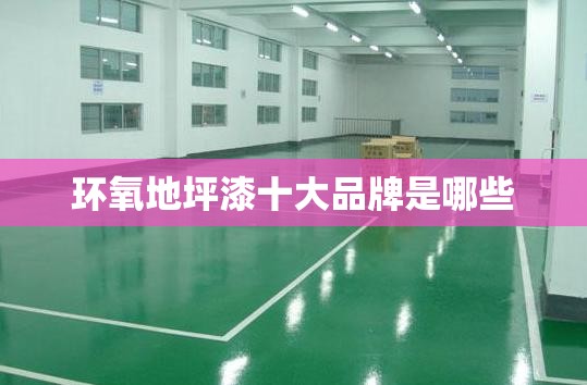 环氧地坪漆十大品牌是哪些 环氧地坪漆十大品牌是哪些