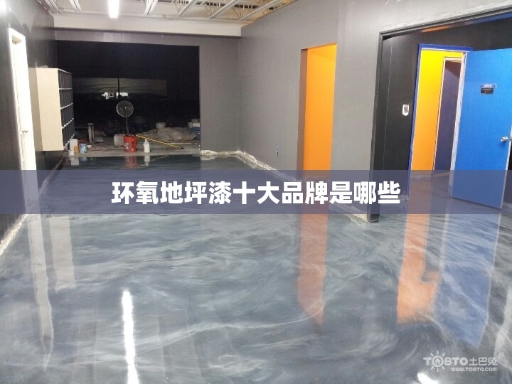 环氧地坪漆十大品牌是哪些 环氧地坪漆十大品牌是哪些