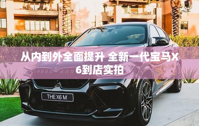 从内到外全面提升 全新一代宝马X6到店实拍