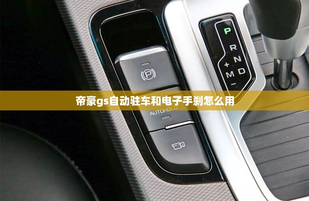 帝豪gs自动驻车和电子手刹怎么用 帝豪gs自动驻车和电子手刹怎么用