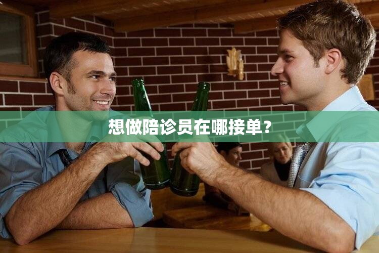 想做陪诊员在哪接单? 想做陪诊员在哪接单?