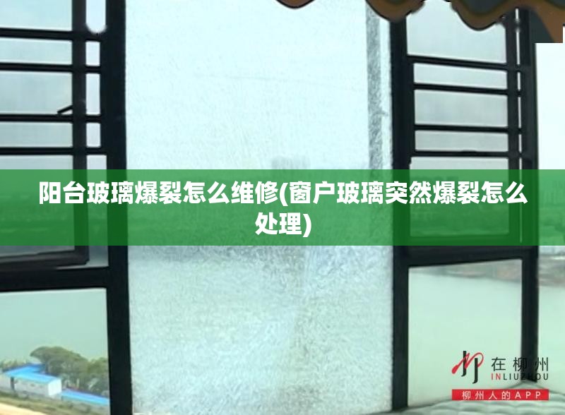 阳台玻璃爆裂怎么维修(窗户玻璃突然爆裂怎么处理)