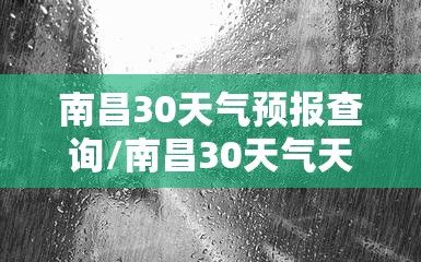 南昌30天气预报查询/南昌30天气天气详情 南昌30天气预报查询/南昌30天气天气详情