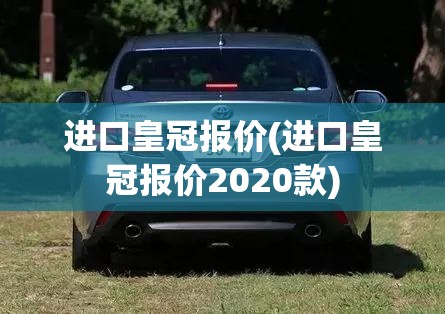进口皇冠报价(进口皇冠报价2020款)