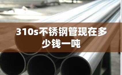 310s不锈钢管现在多少钱一吨/310s不锈钢管规格尺寸表 310s不锈钢管现在多少钱一吨/310s不锈钢管规格尺寸表