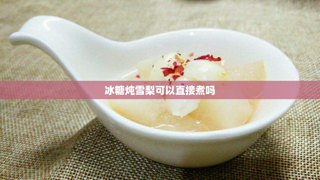 冰糖炖雪梨可以直接煮吗