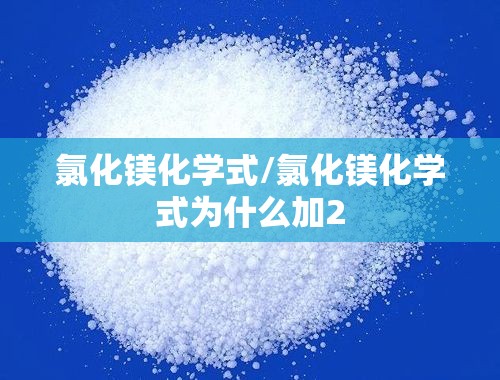 氯化镁化学式/氯化镁化学式为什么加2