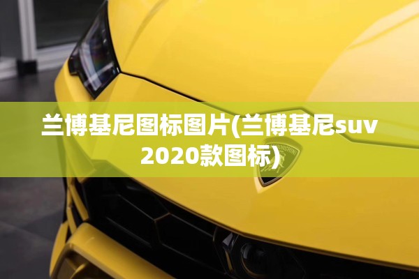 兰博基尼图标图片(兰博基尼suv2020款图标) 兰博基尼图标图片(兰博基尼suv2020款图标)
