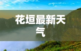 花垣最新天气(花垣县近10天天气预报) 花垣最新天气(花垣县近10天天气预报)