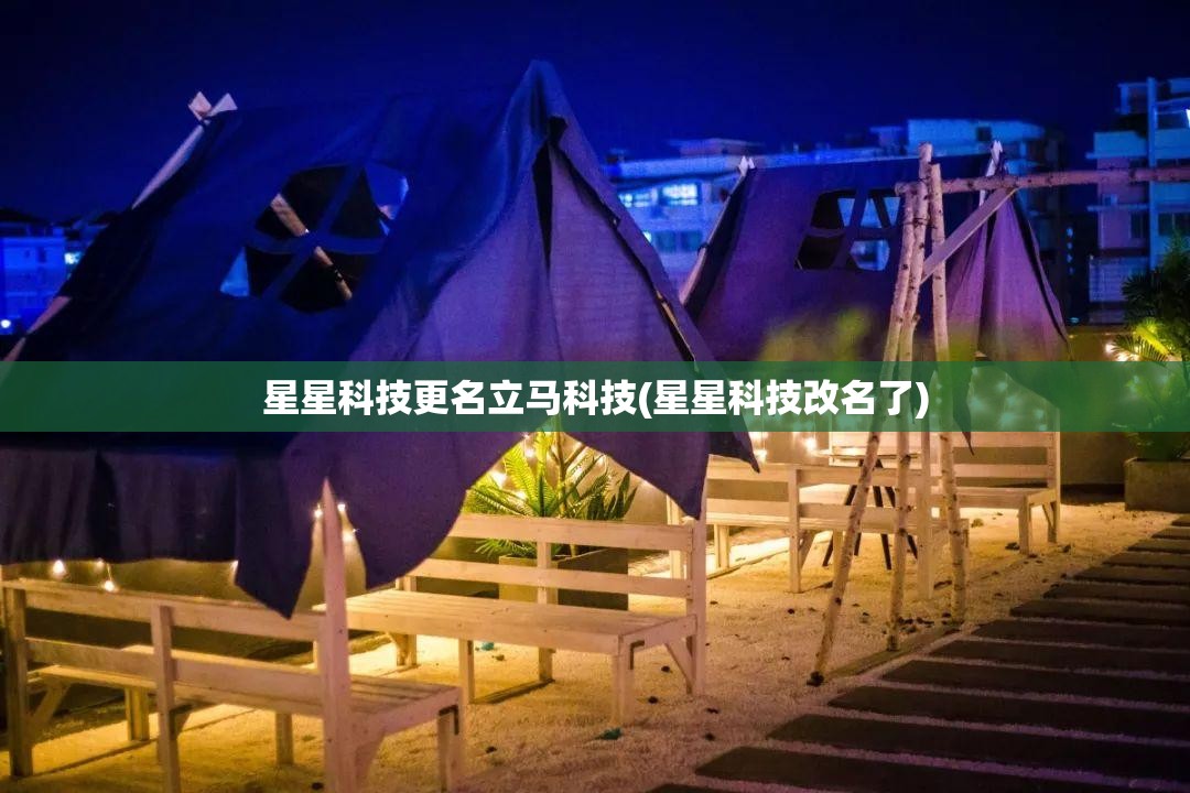 星星科技更名立马科技(星星科技改名了)