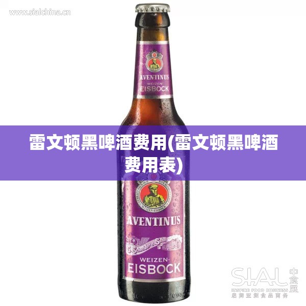 雷文顿黑啤酒费用(雷文顿黑啤酒费用表) 雷文顿黑啤酒费用(雷文顿黑啤酒费用表)