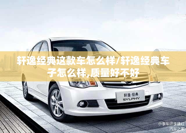轩逸经典这款车怎么样/轩逸经典车子怎么样,质量好不好