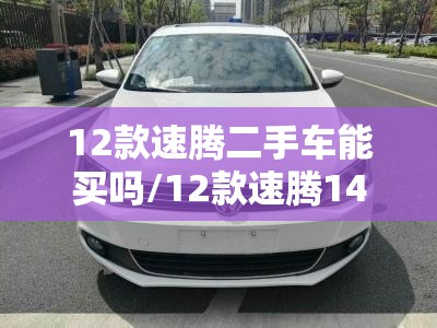 12款速腾二手车能买吗/12款速腾14t二手车现在还值得购买吗 12款速腾二手车能买吗/12款速腾14t二手车现在还值得购买吗