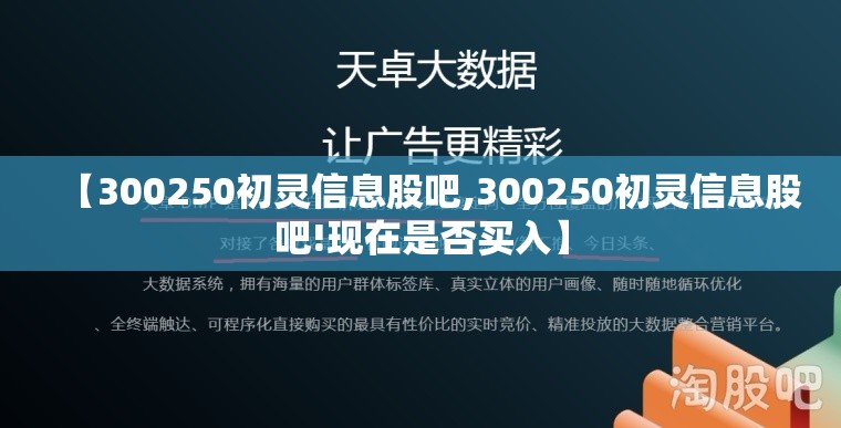【300250初灵信息股吧,300250初灵信息股吧!现在是否买入】 【300250初灵信息股吧,300250初灵信息股吧!现在是否买入】
