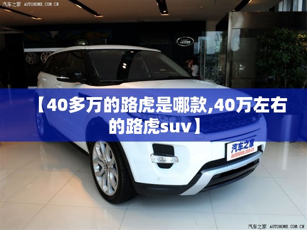 【40多万的路虎是哪款,40万左右的路虎suv】 【40多万的路虎是哪款,40万左右的路虎suv】