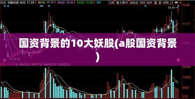 国资背景的10大妖股(a股国资背景)
