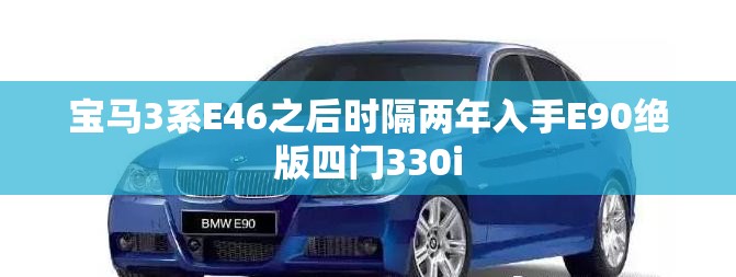 宝马3系E46之后时隔两年入手E90绝版四门330i