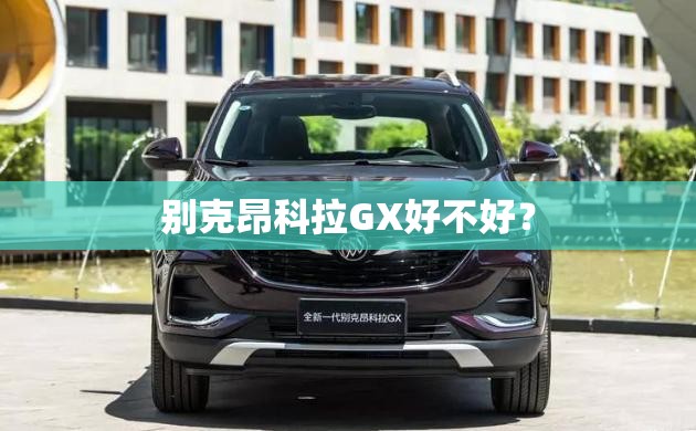 别克昂科拉GX好不好? 别克昂科拉GX好不好?