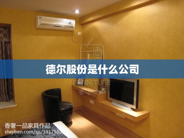 德尔股份是什么公司(德尔股份公司简介) 德尔股份是什么公司(德尔股份公司简介)