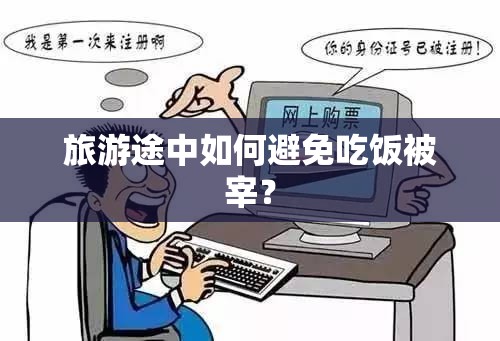 旅游途中如何避免吃饭被宰? 旅游途中如何避免吃饭被宰?
