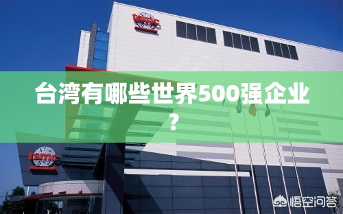 台湾有哪些世界500强企业? 台湾有哪些世界500强企业?