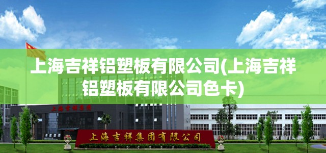 上海吉祥铝塑板有限公司(上海吉祥铝塑板有限公司色卡) 上海吉祥铝塑板有限公司(上海吉祥铝塑板有限公司色卡)