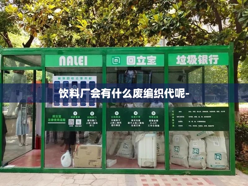 饮料厂会有什么废编织代呢- 饮料厂会有什么废编织代呢-