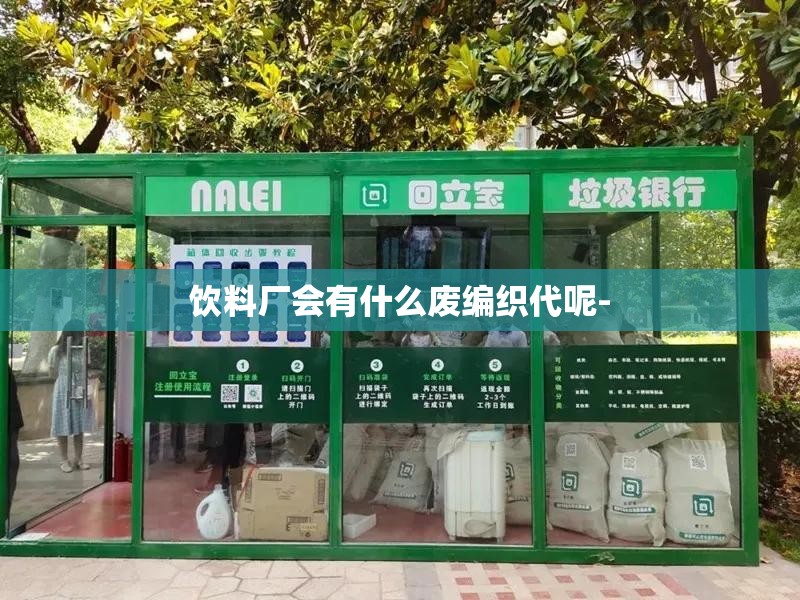 饮料厂会有什么废编织代呢- 饮料厂会有什么废编织代呢-