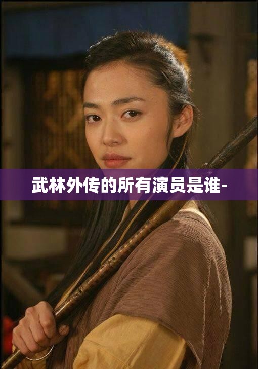 武林外传的所有演员是谁- 武林外传的所有演员是谁-