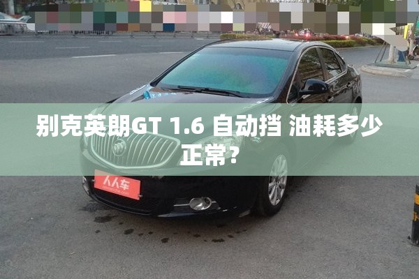 别克英朗GT 1.6 自动挡 油耗多少正常? 别克英朗GT 1.6 自动挡 油耗多少正常?