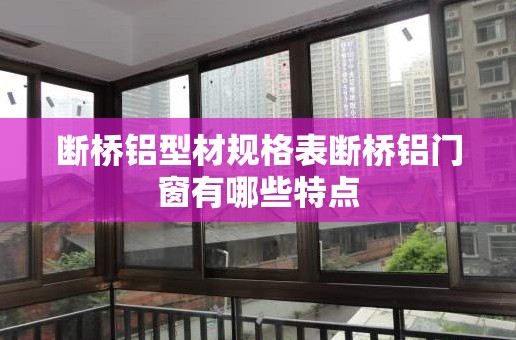 断桥铝型材规格表断桥铝门窗有哪些特点 断桥铝型材规格表断桥铝门窗有哪些特点