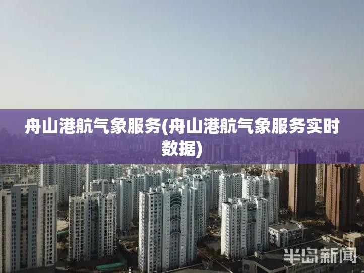 舟山港航气象服务(舟山港航气象服务实时数据) 舟山港航气象服务(舟山港航气象服务实时数据)