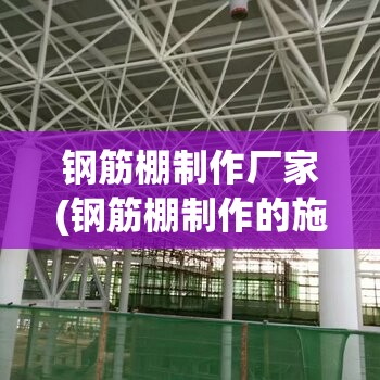 钢筋棚制作厂家(钢筋棚制作的施工方案) 钢筋棚制作厂家(钢筋棚制作的施工方案)
