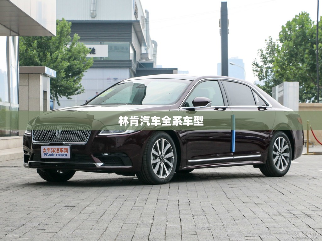 林肯汽车全系车型(林肯汽车全系车型详解) 林肯汽车全系车型(林肯汽车全系车型详解)