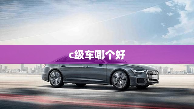 c级车哪个好 c级车哪个好