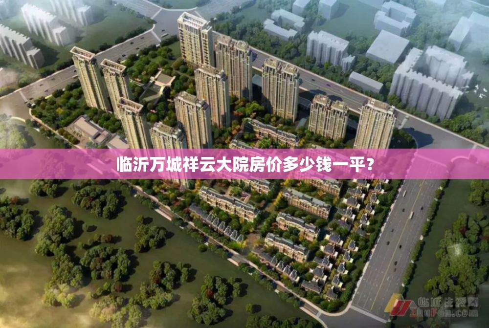 临沂万城祥云大院房价多少钱一平? 临沂万城祥云大院房价多少钱一平?