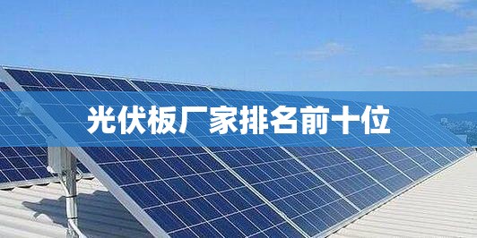 【光伏板厂家排名前十位,光伏板厂家排名前十位有哪些】 【光伏板厂家排名前十位,光伏板厂家排名前十位有哪些】