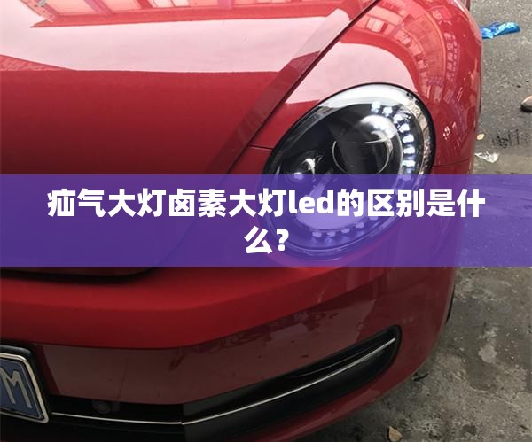 疝气大灯卤素大灯led的区别是什么? 疝气大灯卤素大灯led的区别是什么?