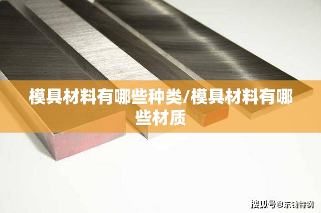 模具材料有哪些种类/模具材料有哪些材质 模具材料有哪些种类/模具材料有哪些材质