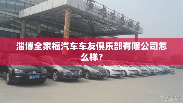 淄博全家福汽车车友俱乐部有限公司怎么样? 淄博全家福汽车车友俱乐部有限公司怎么样?