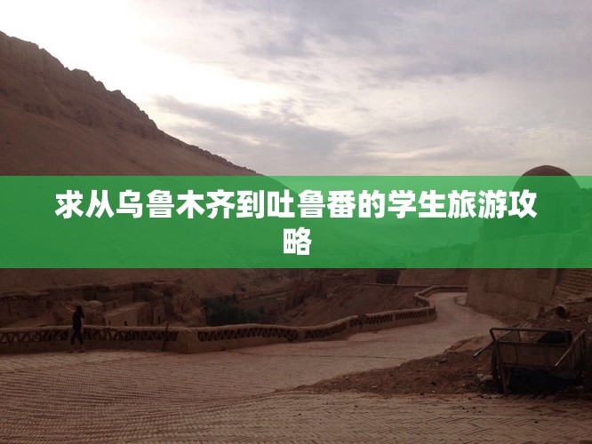 求从乌鲁木齐到吐鲁番的学生旅游攻略 求从乌鲁木齐到吐鲁番的学生旅游攻略