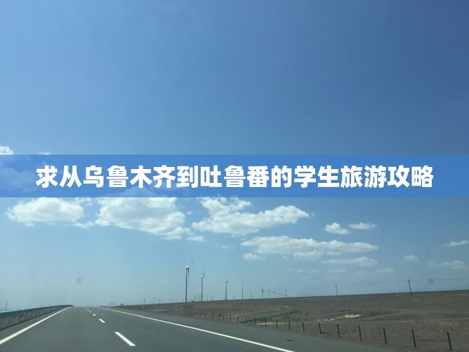 求从乌鲁木齐到吐鲁番的学生旅游攻略 求从乌鲁木齐到吐鲁番的学生旅游攻略