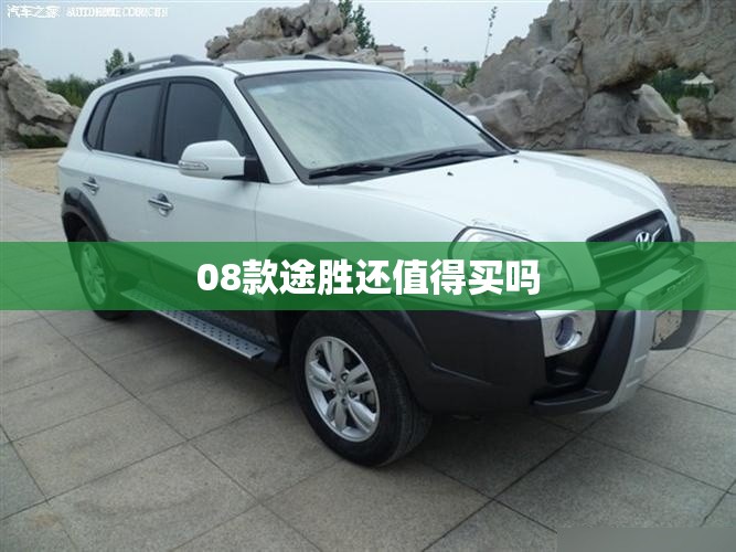 08款途胜还值得买吗 08款途胜还值得买吗