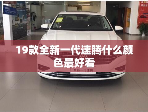 19款全新一代速腾什么颜色最好看 19款全新一代速腾什么颜色最好看