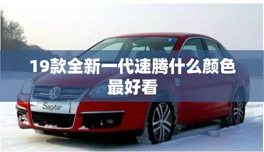 19款全新一代速腾什么颜色最好看 19款全新一代速腾什么颜色最好看