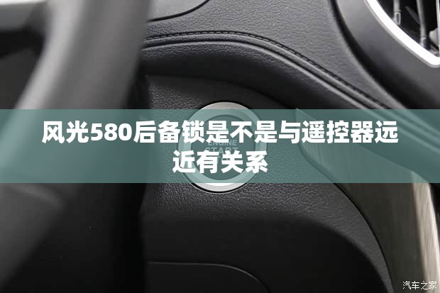 风光580后备锁是不是与遥控器远近有关系 风光580后备锁是不是与遥控器远近有关系